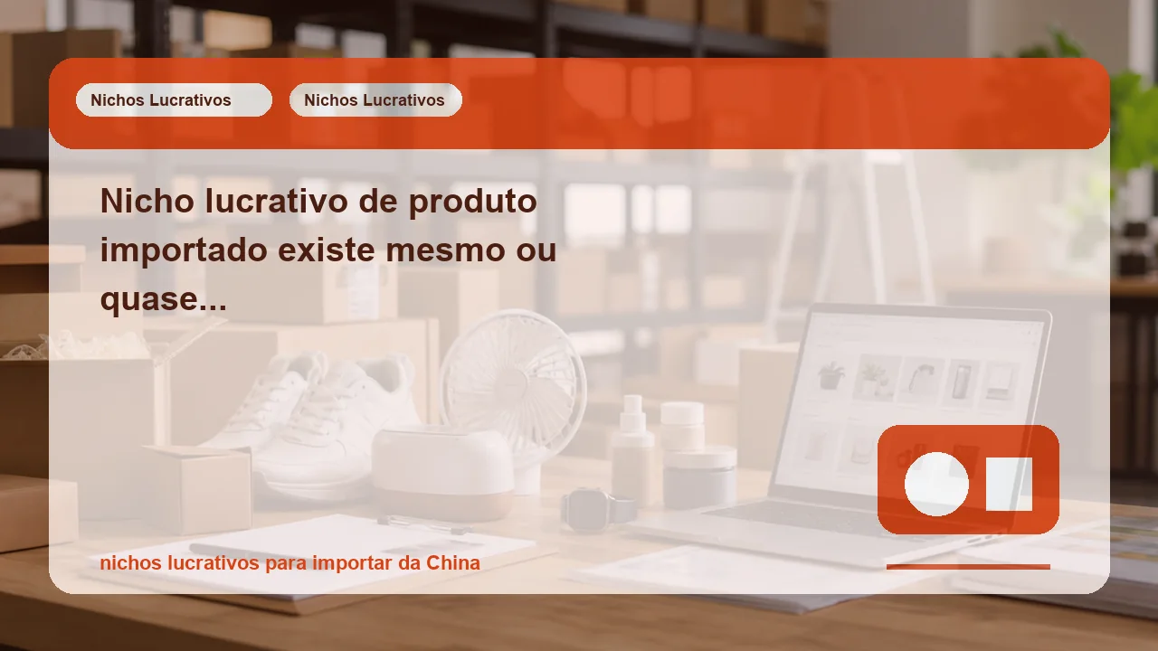 Nicho lucrativo de produto importado existe mesmo ou quase sempre parece melhor no papel?