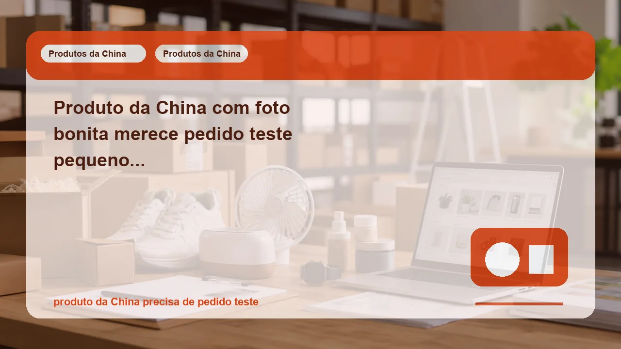 Produto da China com foto bonita merece pedido teste pequeno ou isso só atrasa sua revenda?