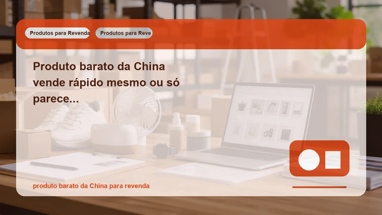 Produto barato da China vende rápido mesmo ou só parece lucrativo na planilha?